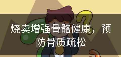 烧卖增强骨骼健康，预防骨质疏松